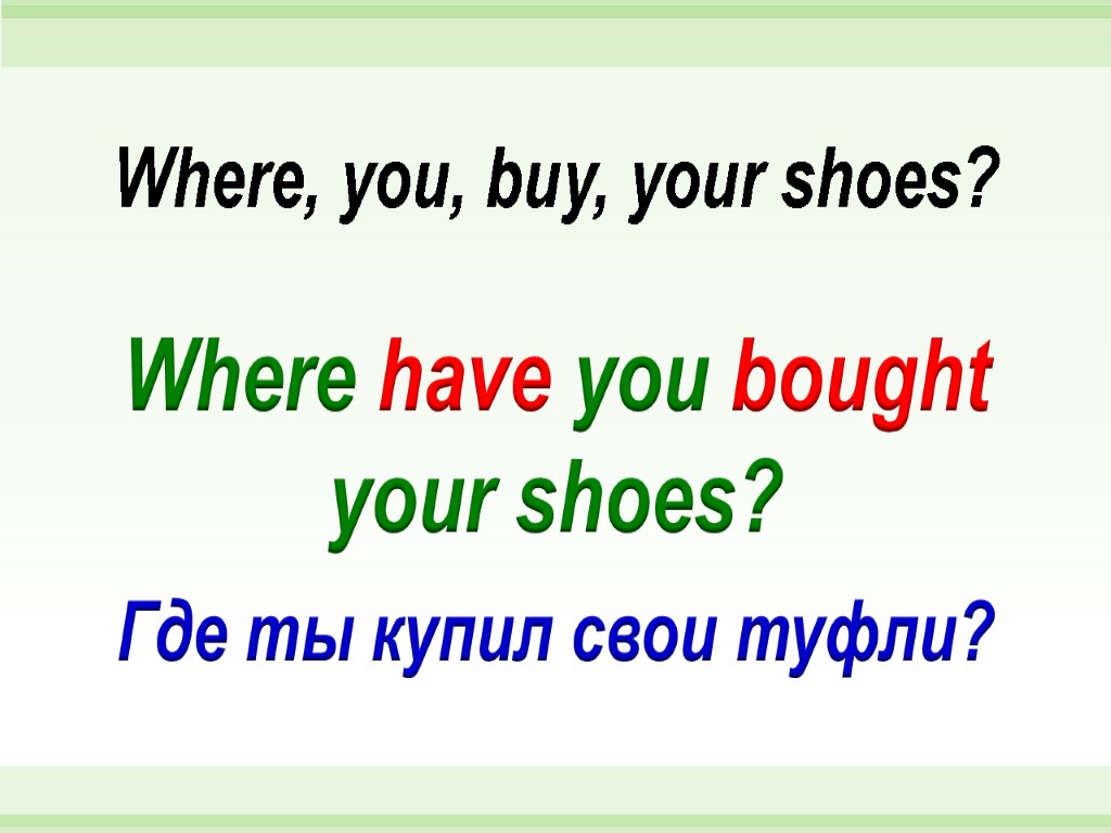 Where have you bought your shoes? Where, you, buy, your shoes? Где ты купил